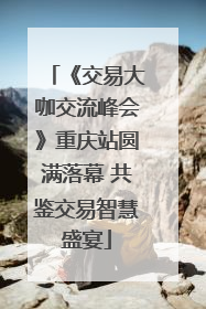 《交易大咖交流峰会》重庆站圆满落幕 共鉴交易智慧盛宴