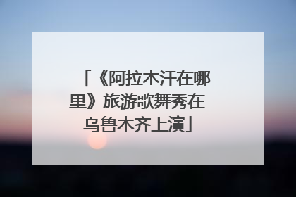 《阿拉木汗在哪里》旅游歌舞秀在乌鲁木齐上演