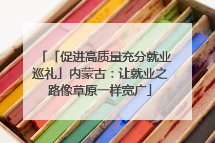 「促进高质量充分就业巡礼」内蒙古：让就业之路像草原一样宽广