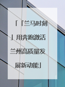 「兰马时刻」用奔跑激活兰州高质量发展新动能