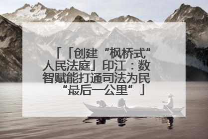 「创建“枫桥式”人民法庭」印江：数智赋能打通司法为民“最后一公里”