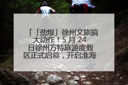 「劲爆」徐州文旅搞大动作！5 月 24 日徐州方特旅游度假区正式启幕，开启淮海旅游新篇章