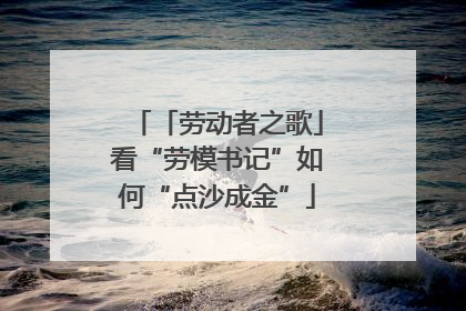 「劳动者之歌」看“劳模书记”如何“点沙成金”