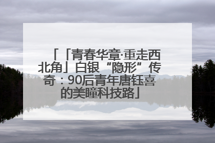 「青春华章·重走西北角」白银“隐形”传奇：90后青年唐钰喜的美瞳科技路