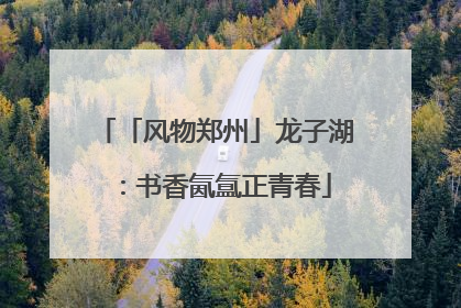 「风物郑州」龙子湖：书香氤氲正青春