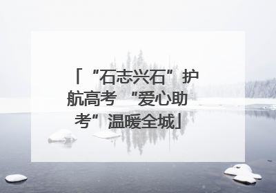 “石志兴石”护航高考 “爱心助考”温暖全城
