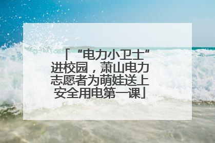 “电力小卫士”进校园，萧山电力志愿者为萌娃送上安全用电第一课