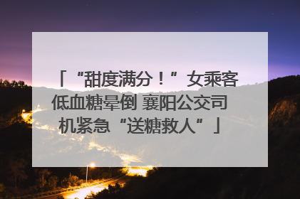 “甜度满分！”女乘客低血糖晕倒 襄阳公交司机紧急“送糖救人”