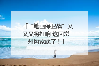 “笔画保卫战”又又又将打响 这回常州掏家底了！