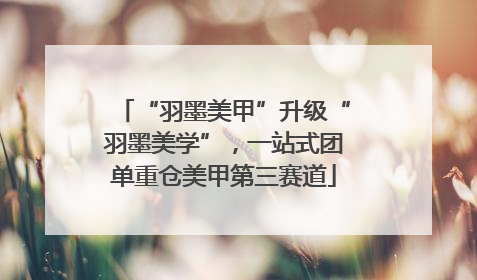 “羽墨美甲”升级“羽墨美学”，一站式团单重仓美甲第三赛道