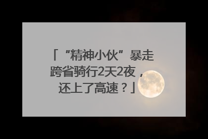 “精神小伙”暴走跨省骑行2天2夜，还上了高速？