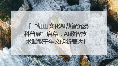 “红山文化AI数智沉浸科普展”启幕：AI数智技术赋能千年文明新表达