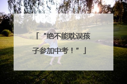 “绝不能耽误孩子参加中考！”