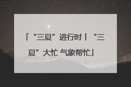 “三夏”进行时丨“三夏”大忙 气象帮忙