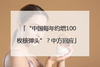 “中国每年约增100枚核弹头”？中方回应