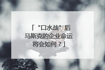 “口水战”后 马斯克的企业命运将会如何？