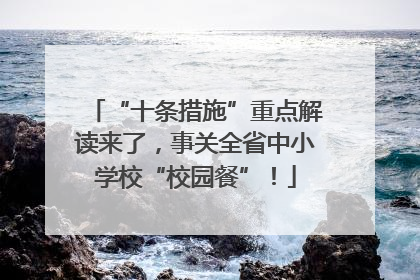 “十条措施”重点解读来了，事关全省中小学校“校园餐”！