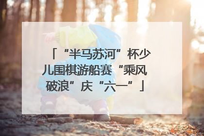 “半马苏河”杯少儿围棋游船赛“乘风破浪”庆“六一”