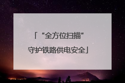 “全方位扫描” 守护铁路供电安全