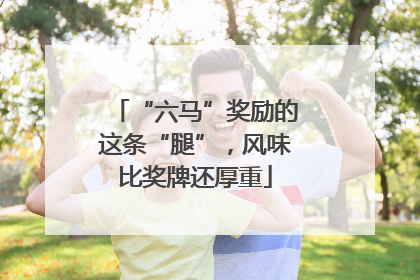 “六马”奖励的这条“腿”，风味比奖牌还厚重