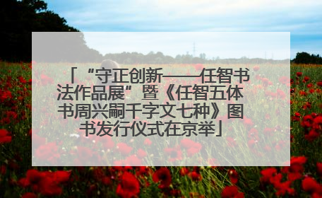 “守正创新——任智书法作品展”暨《任智五体书周兴嗣千字文七种》图书发行仪式在京举