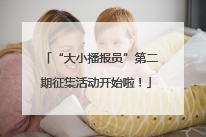 “大小播报员”第二期征集活动开始啦！