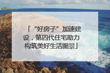 “好房子”加速建设，第四代住宅助力构筑美好生活图景