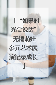 “如果时光会说话” 无锡萌娃多元艺术展演记录成长