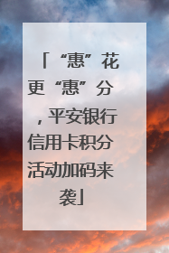 “惠”花更“惠”分，平安银行信用卡积分活动加码来袭
