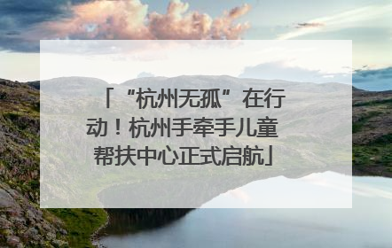 “杭州无孤”在行动！杭州手牵手儿童帮扶中心正式启航