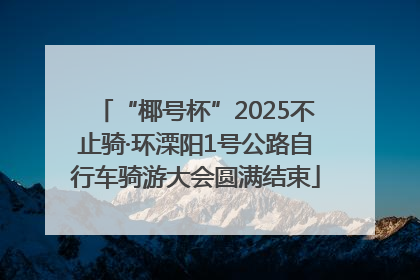 “椰号杯”2025不止骑·环溧阳1号公路自行车骑游大会圆满结束