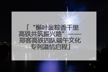 “槲叶裹粽香千里 高铁共筑振兴路”——郑客高铁四队端午文化专列温情启程