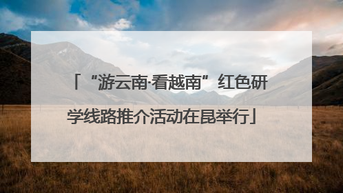 “游云南·看越南”红色研学线路推介活动在昆举行