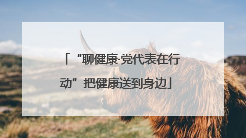 “聊健康·党代表在行动”把健康送到身边
