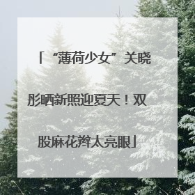 “薄荷少女”关晓彤晒新照迎夏天！双股麻花辫太亮眼