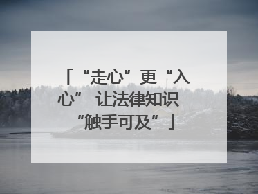 “走心”更“入心” 让法律知识 “触手可及”