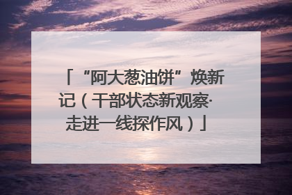 “阿大葱油饼”焕新记（干部状态新观察·走进一线探作风）