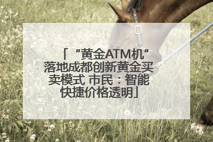 “黄金ATM机”落地成都创新黄金买卖模式 市民：智能快捷价格透明