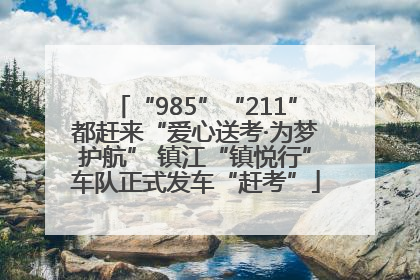 “985”“211”都赶来“爱心送考·为梦护航” 镇江“镇悦行”车队正式发车“赶考”