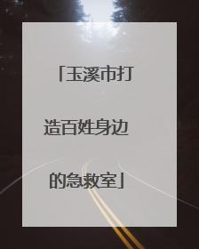玉溪市打造百姓身边的急救室