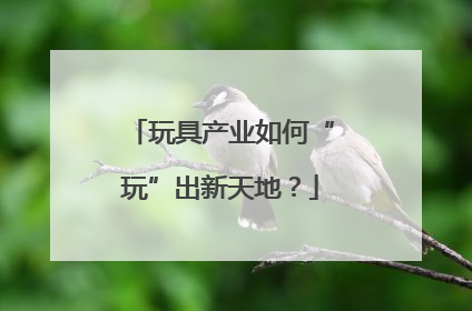 玩具产业如何“玩”出新天地？