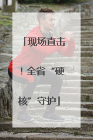 现场直击！全省“硬核”守护
