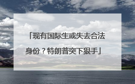 现有国际生或失去合法身份？特朗普突下狠手
