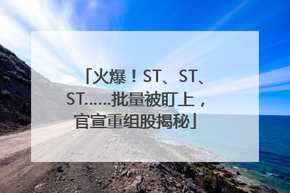 火爆！ST、ST、ST……批量被盯上，官宣重组股揭秘