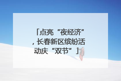 点亮“夜经济”，长春新区缤纷活动庆“双节”