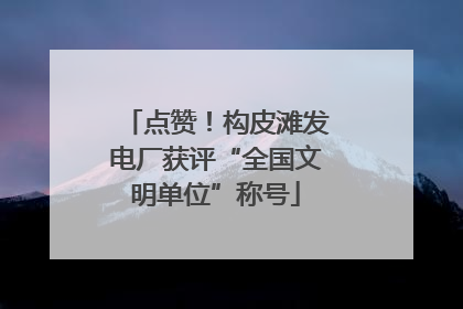 点赞！构皮滩发电厂获评“全国文明单位”称号