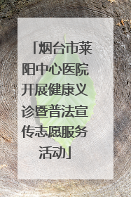 烟台市莱阳中心医院开展健康义诊暨普法宣传志愿服务活动