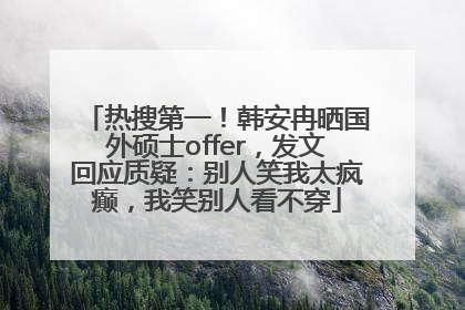 热搜第一！韩安冉晒国外硕士offer，发文回应质疑：别人笑我太疯癫，我笑别人看不穿