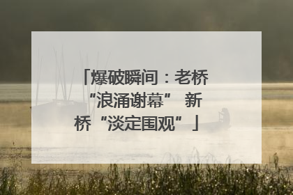 爆破瞬间：老桥“浪涌谢幕” 新桥“淡定围观”