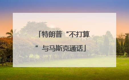 特朗普“不打算”与马斯克通话